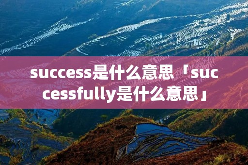 success是什么意思「successfully是什么意思」
