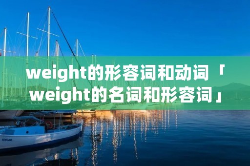 weight的形容词和动词「weight的名词和形容词」