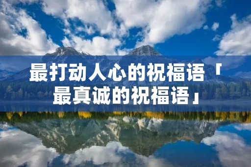 最打动人心的祝福语「最真诚的祝福语」