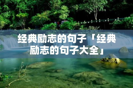 经典励志的句子「经典励志的句子大全」 经典励志的句子「经典励志的句子大全」