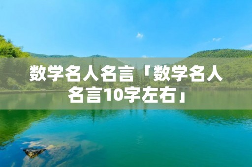 数学名人名言「数学名人名言10字左右」 数学名人名言「数学名人名言10字左右」