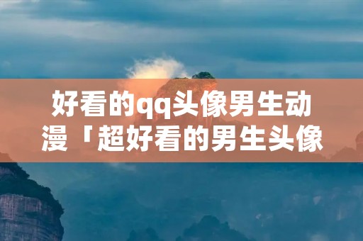 好看的qq头像男生动漫「超好看的男生头像动漫」