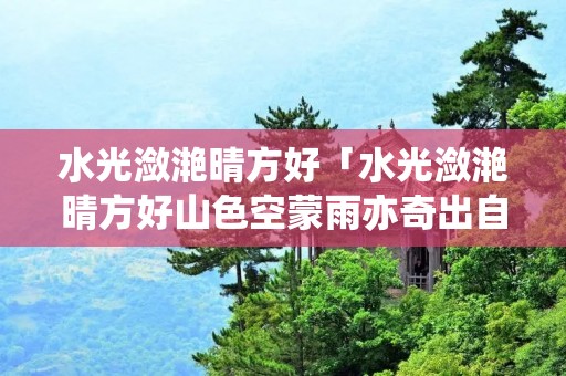 水光潋滟晴方好「水光潋滟晴方好山色空蒙雨亦奇出自宋代苏轼的」 水光潋滟晴方好「水光潋滟晴方好山色空蒙雨亦奇出自宋代苏轼的」