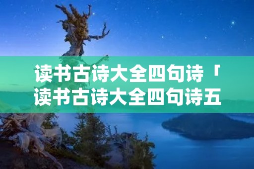 读书古诗大全四句诗「读书古诗大全四句诗五言绝句」 读书古诗大全四句诗「读书古诗大全四句诗五言绝句」