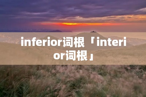 inferior词根「interior词根」