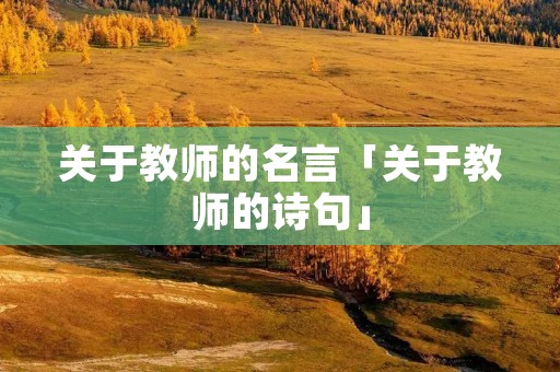 关于教师的名言「关于教师的诗句」 关于教师的名言「关于教师的诗句」