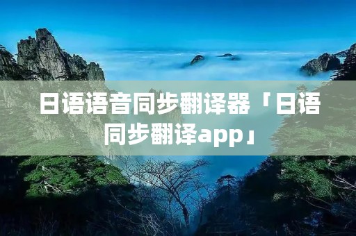 日语语音同步翻译器「日语同步翻译app」