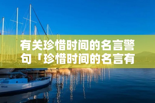 有关珍惜时间的名言警句「珍惜时间的名言有哪些」