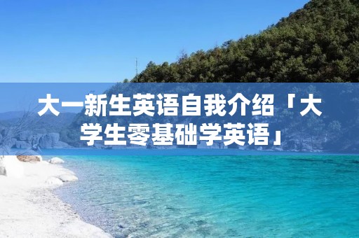 大一新生英语自我介绍「大学生零基础学英语」