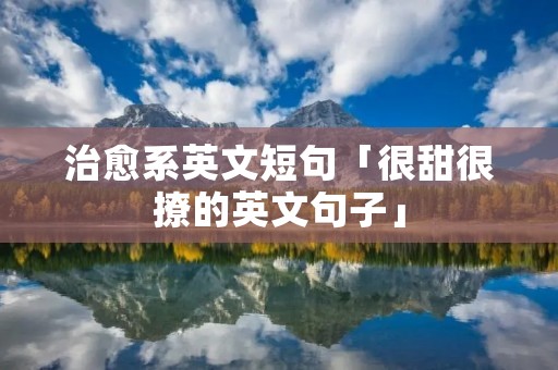 治愈系英文短句「很甜很撩的英文句子」 治愈系英文短句「很甜很撩的英文句子」