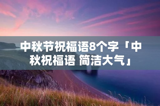 中秋节祝福语8个字「中秋祝福语 简洁大气」