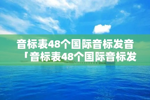 音标表48个国际音标发音「音标表48个国际音标发音谐音」