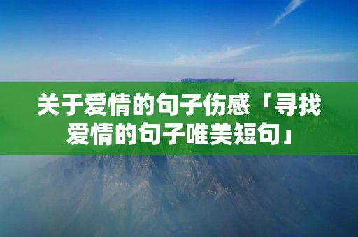 关于爱情的句子伤感「寻找爱情的句子唯美短句」