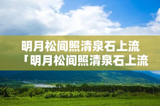 明月松间照清泉石上流「明月松间照清泉石上流出自哪首诗」