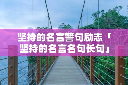 坚持的名言警句励志「坚持的名言名句长句」