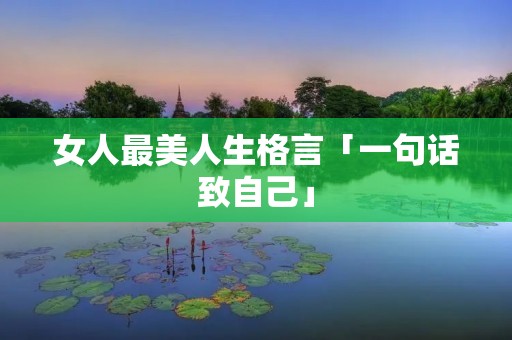 女人最美人生格言「一句话致自己」 女人最美人生格言「一句话致自己」