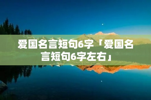 爱国名言短句6字「爱国名言短句6字左右」