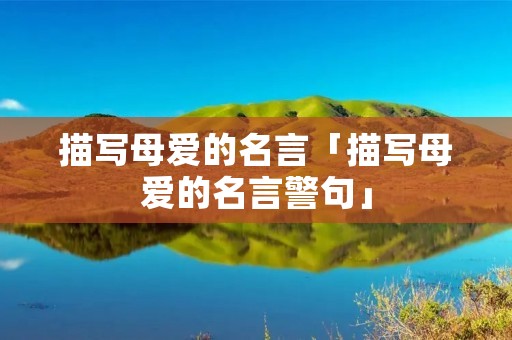 描写母爱的名言「描写母爱的名言警句」