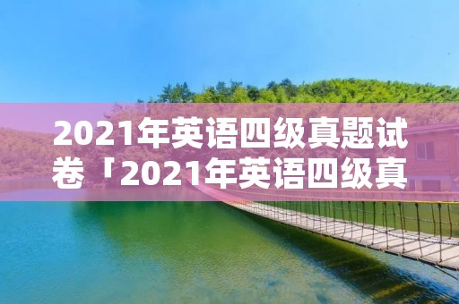 2021年英语四级真题试卷「2021年英语四级真题试卷一」