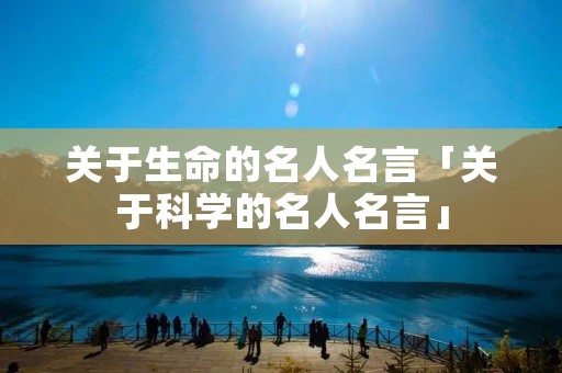 关于生命的名人名言「关于科学的名人名言」