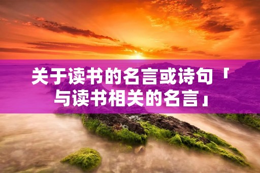 关于读书的名言或诗句「与读书相关的名言」