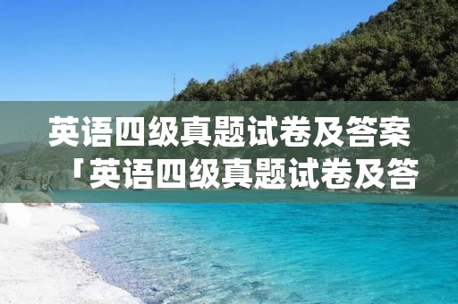 英语四级真题试卷及答案「英语四级真题试卷及答案pdf」