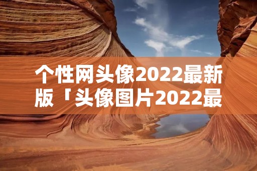 个性网头像2022最新版「头像图片2022最火爆」 个性网头像2022最新版「头像图片2022最火爆」