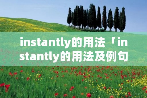 instantly的用法「instantly的用法及例句」