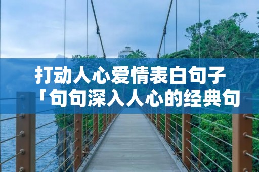 打动人心爱情表白句子「句句深入人心的经典句子」