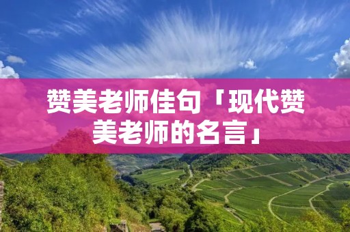 赞美老师佳句「现代赞美老师的名言」