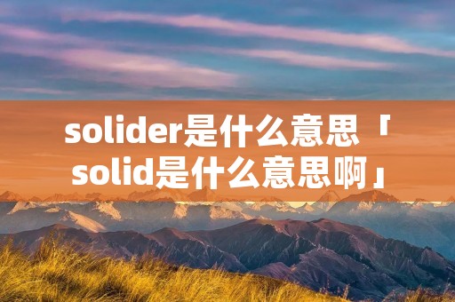 solider是什么意思「solid是什么意思啊」