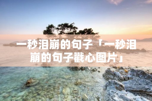 一秒泪崩的句子「一秒泪崩的句子戳心图片」