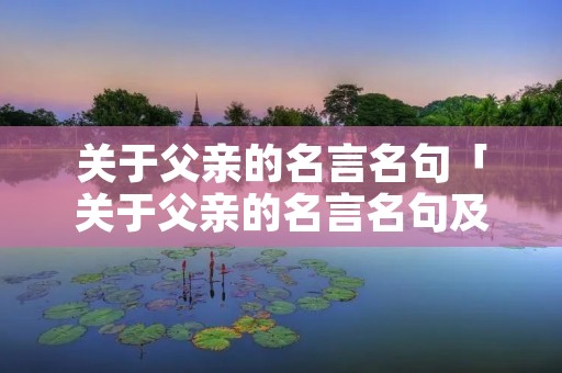 关于父亲的名言名句「关于父亲的名言名句及其感想200字」