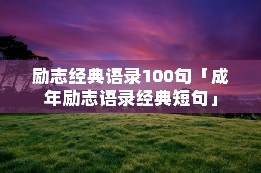 励志经典语录100句「成年励志语录经典短句」