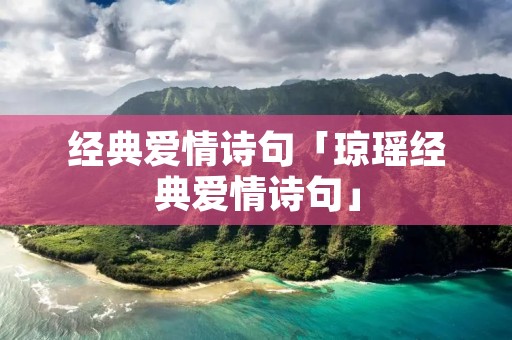经典爱情诗句「琼瑶经典爱情诗句」 经典爱情诗句「琼瑶经典爱情诗句」