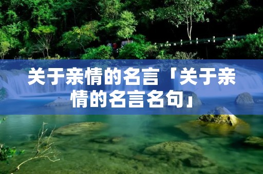 关于亲情的名言「关于亲情的名言名句」