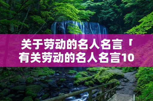 关于劳动的名人名言「有关劳动的名人名言10句」