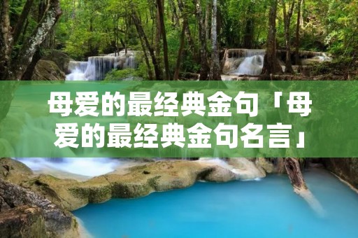 母爱的最经典金句「母爱的最经典金句名言」