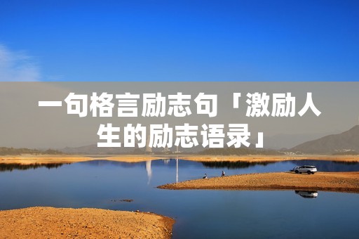 一句格言励志句「激励人生的励志语录」