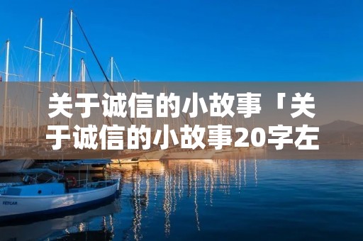 关于诚信的小故事「关于诚信的小故事20字左右」 关于诚信的小故事「关于诚信的小故事20字左右」