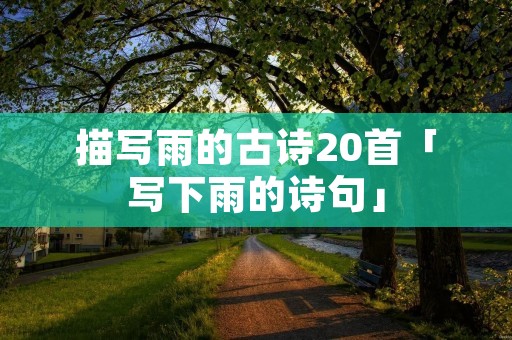 描写雨的古诗20首「写下雨的诗句」
