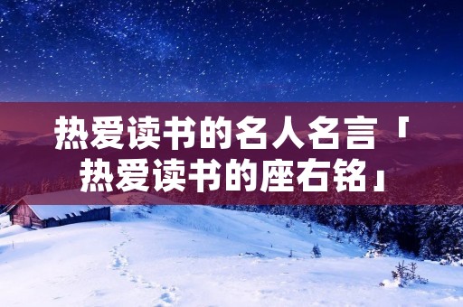 热爱读书的名人名言「热爱读书的座右铭」