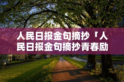 人民日报金句摘抄「人民日报金句摘抄青春励志」 人民日报金句摘抄「人民日报金句摘抄青春励志」