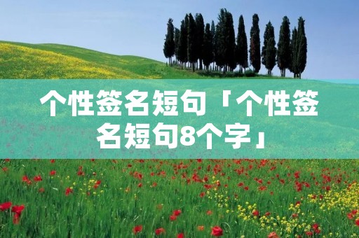 个性签名短句「个性签名短句8个字」