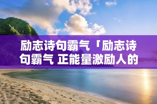 励志诗句霸气「励志诗句霸气 正能量激励人的古诗词」