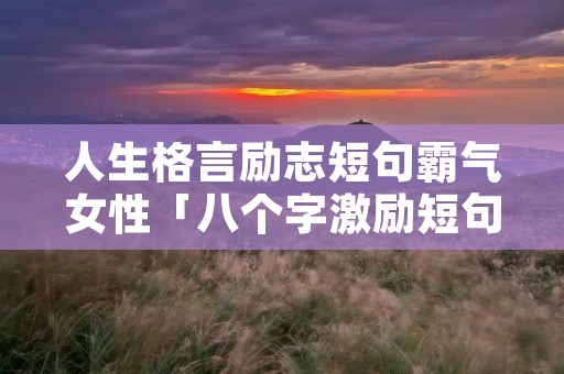 人生格言励志短句霸气女性「八个字激励短句」 人生格言励志短句霸气女性「八个字激励短句」