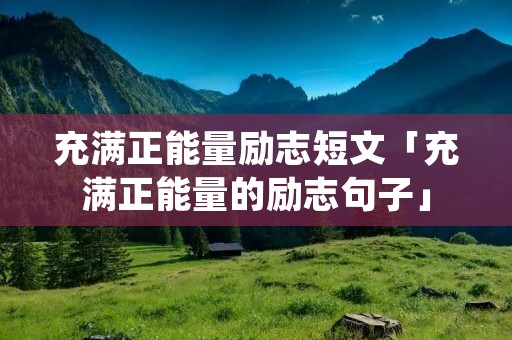 充满正能量励志短文「充满正能量的励志句子」