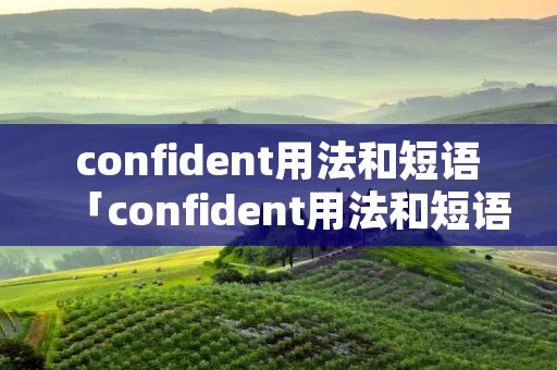 confident用法和短语「confident用法和短语have」 confident用法和短语「confident用法和短语have」