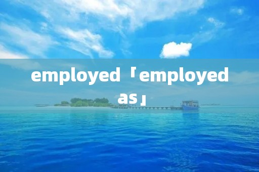 employed「employed as」