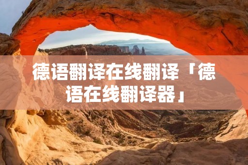 德语翻译在线翻译「德语在线翻译器」 德语翻译在线翻译「德语在线翻译器」